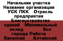 Начальник участка › Название организации ­ УСК ПКК › Отрасль предприятия ­ Благоустройство зданий › Минимальный оклад ­ 45 000 - Все города Работа » Вакансии   . Алтайский край,Рубцовск г.